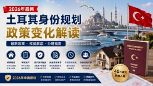2026年土耳其身份规划最新政策变化解读｜有哪些调整？还能办理吗？